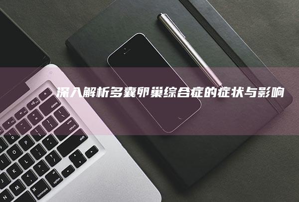 深入解析多囊卵巢综合症的症状与影响